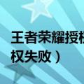 王者荣耀授权失败是怎么一回事（王者荣耀授权失败）