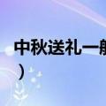 中秋送礼一般送几个（中秋送礼一般送什么好）