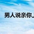 男人说亲你上瘾（亲男人哪里让他最上瘾）