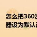 怎么把360浏览器设为默认（怎么把360浏览器设为默认浏览器）