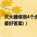 灭火器使用4个步骤最简单答案（灭火器的操作使用步骤是(最好答案)）