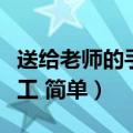 送给老师的手工简单可爱漂亮（送给老师的手工 简单）