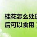 桂花怎么处理后可以食用图片（桂花怎么处理后可以食用）