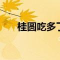 桂圆吃多了会上火（桂圆吃多了好吗）