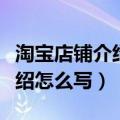 淘宝店铺介绍怎么写比较吸引人（淘宝店铺介绍怎么写）