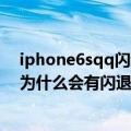 iphone6sqq闪退怎么办（iphone6s更新到9.2的版本QQ为什么会有闪退）