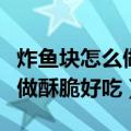 炸鱼块怎么做酥脆好吃放泡打粉（炸鱼块怎么做酥脆好吃）