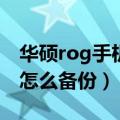 华硕rog手机应用怎么备份（华硕ZenFone2怎么备份）