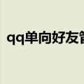 qq单向好友管理是什么（qq单向好友管理）
