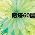 魔塔60层攻略视频（魔塔60层攻略）