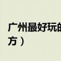 广州最好玩的地方适合小孩（广州最好玩的地方）