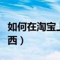 如何在淘宝上买东西省钱（如何在淘宝上买东西）