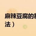 麻辣豆腐的制作方法王刚（麻辣豆腐的制作方法）