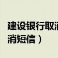 建设银行取消短信业务怎么取消（建设银行取消短信）