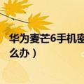 华为麦芒6手机密码忘了怎么办（华为麦芒6忘记开机密码怎么办）