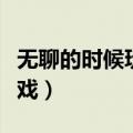 无聊的时候玩什么游戏（无聊的时候玩什么游戏）