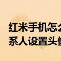 红米手机怎么设置头像（红米note2怎么给联系人设置头像）