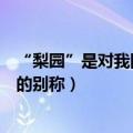 “梨园”是对我国哪个行业的别称（梨园是对我国哪个行业的别称）