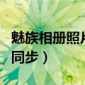 魅族相册照片重复（魅族Flyme账户相片不会同步）