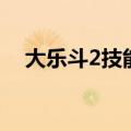大乐斗2技能（关于大乐斗2技能的介绍）