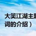 大笑江湖主题曲歌词（关于大笑江湖主题曲歌词的介绍）