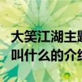 大笑江湖主题曲叫什么（关于大笑江湖主题曲叫什么的介绍）
