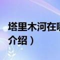 塔里木河在哪个省（关于塔里木河在哪个省的介绍）