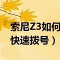 索尼Z3如何设置快速拨号（索尼Z3如何设置快速拨号）