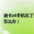 迪卡z6手机忘了开机密码怎么办（迪卡z6手机忘了开机密码怎么办）