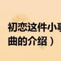 初恋这件小事片尾曲（关于初恋这件小事片尾曲的介绍）