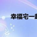 幸福宅一起（关于幸福宅一起的介绍）