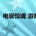 电锯惊魂 游戏（关于电锯惊魂 游戏的介绍）