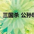 三国杀 公孙瓒（关于三国杀 公孙瓒的介绍）