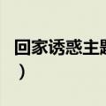 回家诱惑主题曲（关于回家诱惑主题曲的介绍）