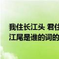 我住长江头 君住长江尾是谁的词（关于我住长江头 君住长江尾是谁的词的介绍）