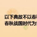 以下典故不以春秋战国时代为背景的是（关于以下典故不以春秋战国时代为背景的是的介绍）