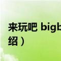 来玩吧 bigbang（关于来玩吧 bigbang的介绍）
