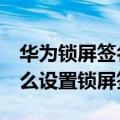 华为锁屏签名怎么改成大字体（华为荣耀7怎么设置锁屏签名）