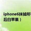 iphone6抹掉所有内容设置（iphone6抹掉所有内容和设置后白苹果）