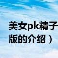 美女pk精子4无敌版（关于美女pk精子4无敌版的介绍）