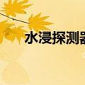 水浸探测器（关于水浸探测器的介绍）