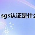 sgs认证是什么（关于sgs认证是什么的介绍）