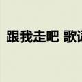 跟我走吧 歌词（关于跟我走吧 歌词的介绍）