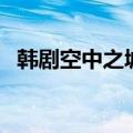 韩剧空中之城（关于韩剧空中之城的介绍）