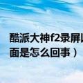 酷派大神f2录屏以后怎么找到录屏（酷派大神F2只能进入桌面是怎么回事）