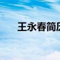 王永春简历（关于王永春简历的介绍）