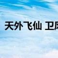 天外飞仙 卫风（关于天外飞仙 卫风的介绍）