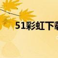 51彩虹下载（关于51彩虹下载的介绍）