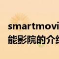 smartmovie智能影院（关于smartmovie智能影院的介绍）