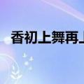 香初上舞再上（关于香初上舞再上的介绍）